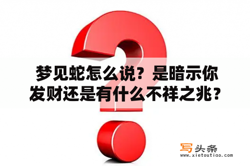  梦见蛇怎么说？是暗示你发财还是有什么不祥之兆？