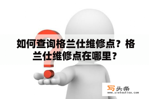  如何查询格兰仕维修点？格兰仕维修点在哪里？