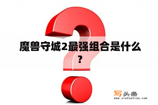  魔兽守城2最强组合是什么？