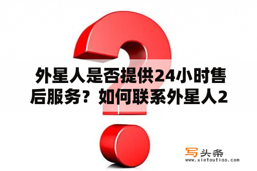  外星人是否提供24小时售后服务？如何联系外星人24小时售后电话？