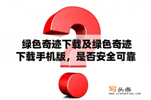  绿色奇迹下载及绿色奇迹下载手机版，是否安全可靠？