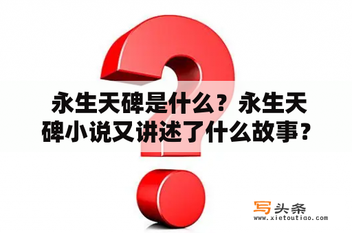  永生天碑是什么？永生天碑小说又讲述了什么故事？