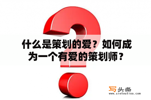  什么是策划的爱？如何成为一个有爱的策划师？