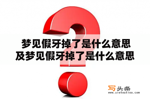  梦见假牙掉了是什么意思及梦见假牙掉了是什么意思 周公解梦