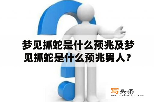  梦见抓蛇是什么预兆及梦见抓蛇是什么预兆男人？