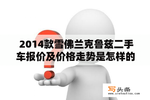  2014款雪佛兰克鲁兹二手车报价及价格走势是怎样的？