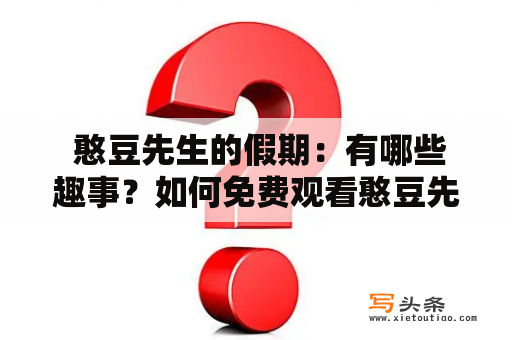  憨豆先生的假期：有哪些趣事？如何免费观看憨豆先生的假期电影？