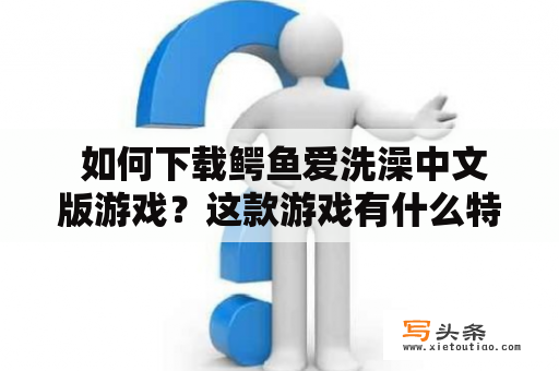  如何下载鳄鱼爱洗澡中文版游戏？这款游戏有什么特色玩法？