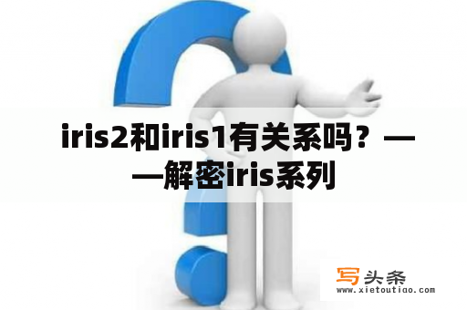  iris2和iris1有关系吗？——解密iris系列