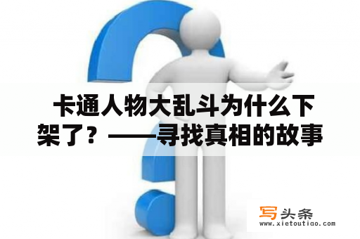  卡通人物大乱斗为什么下架了？——寻找真相的故事