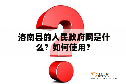  洛南县的人民政府网是什么？如何使用？