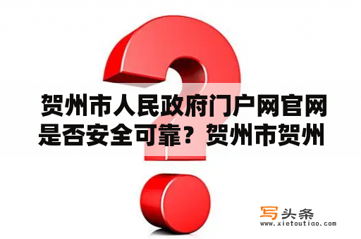  贺州市人民政府门户网官网是否安全可靠？贺州市贺州市人民政府门户网安全可靠官网