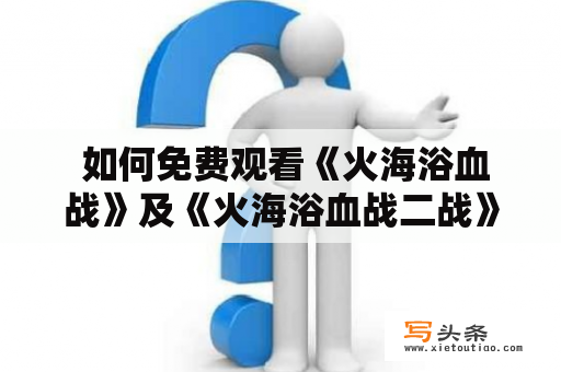  如何免费观看《火海浴血战》及《火海浴血战二战》电影？