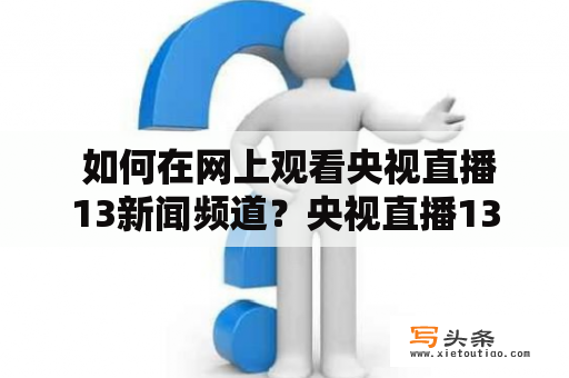  如何在网上观看央视直播13新闻频道？央视直播13新闻频道，作为中国最权威的新闻报道机构，每天都会为大家带来最新最全面的新闻资讯。但是，如果你无法通过电视观看央视直播，又该如何在网上观看央视直播13新闻频道呢？以下是几种简单的方法：