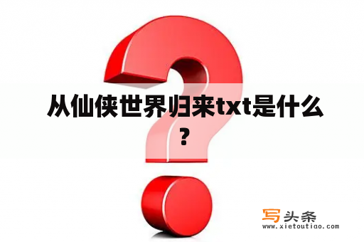  从仙侠世界归来txt是什么？