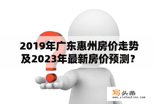  2019年广东惠州房价走势及2023年最新房价预测？