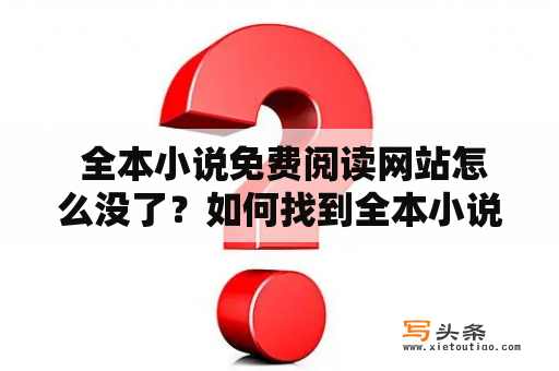  全本小说免费阅读网站怎么没了？如何找到全本小说免费阅读网站？