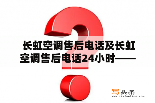  长虹空调售后电话及长虹空调售后电话24小时——如何联系到长虹空调的售后服务中心？