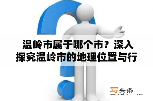  温岭市属于哪个市？深入探究温岭市的地理位置与行政归属