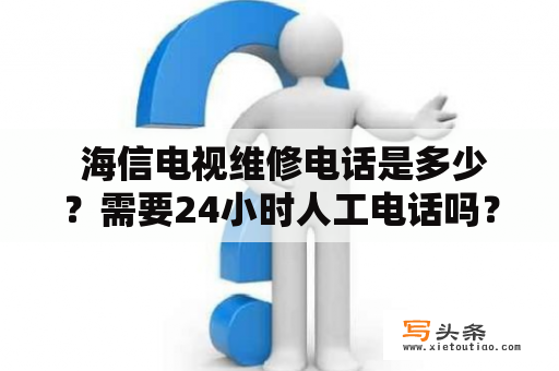  海信电视维修电话是多少？需要24小时人工电话吗？