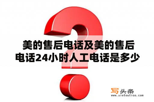  美的售后电话及美的售后电话24小时人工电话是多少？