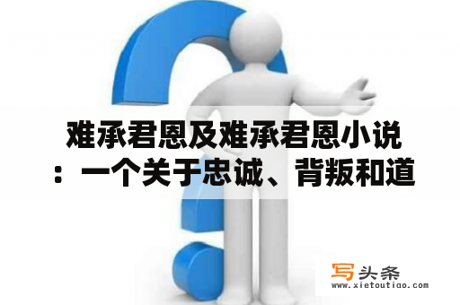  难承君恩及难承君恩小说：一个关于忠诚、背叛和道德选择的故事