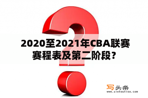  2020至2021年CBA联赛赛程表及第二阶段？