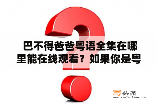  巴不得爸爸粤语全集在哪里能在线观看？如果你是粤语剧的爱好者，那么巴不得爸爸这部剧一定不会陌生。该电视剧于2020年上映，并以温馨、幽默和感人的情节深受观众喜爱。如果你还没有看过这部剧或者想要再次重温，那么下面就来为你介绍一下巴不得爸爸粤语全集以及在线影院。