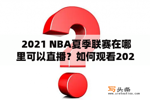  2021 NBA夏季联赛在哪里可以直播？如何观看2021 NBA夏季联赛视频直播？