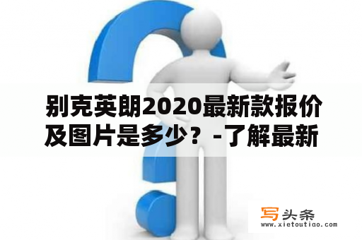  别克英朗2020最新款报价及图片是多少？-了解最新款别克英朗的价格和外观