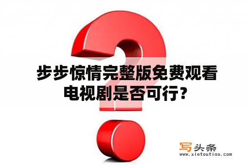  步步惊情完整版免费观看电视剧是否可行？