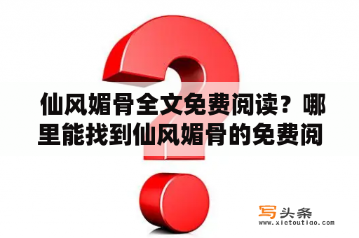  仙风媚骨全文免费阅读？哪里能找到仙风媚骨的免费阅读资源？