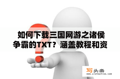  如何下载三国网游之诸侯争霸的TXT？涵盖教程和资源推荐