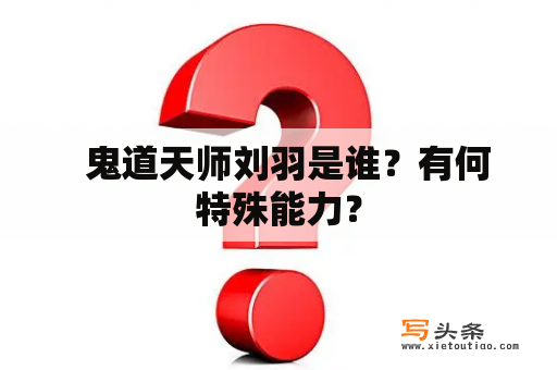   鬼道天师刘羽是谁？有何特殊能力？