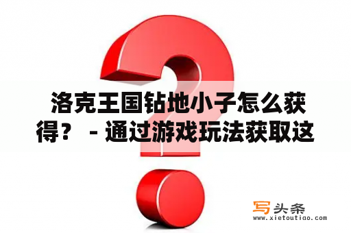  洛克王国钻地小子怎么获得？ - 通过游戏玩法获取这个可爱的角色！