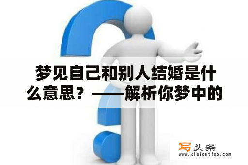  梦见自己和别人结婚是什么意思？——解析你梦中的婚姻画面