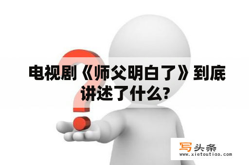  电视剧《师父明白了》到底讲述了什么?