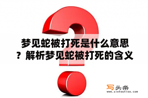  梦见蛇被打死是什么意思？解析梦见蛇被打死的含义