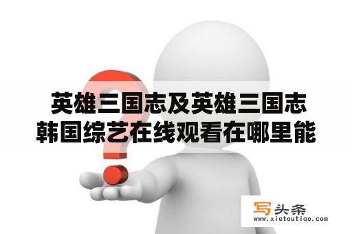  英雄三国志及英雄三国志韩国综艺在线观看在哪里能够看到？
