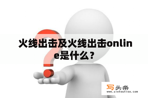  火线出击及火线出击online是什么？