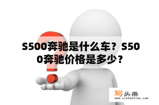  S500奔驰是什么车？S500奔驰价格是多少？