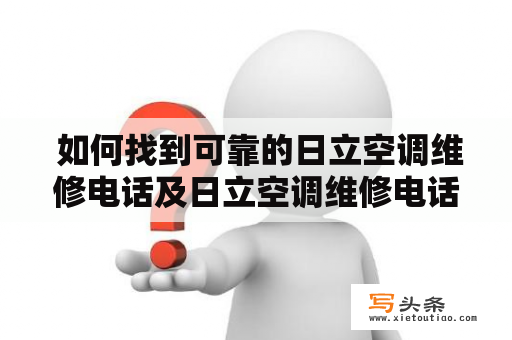  如何找到可靠的日立空调维修电话及日立空调维修电话号码？