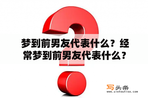  梦到前男友代表什么？经常梦到前男友代表什么？