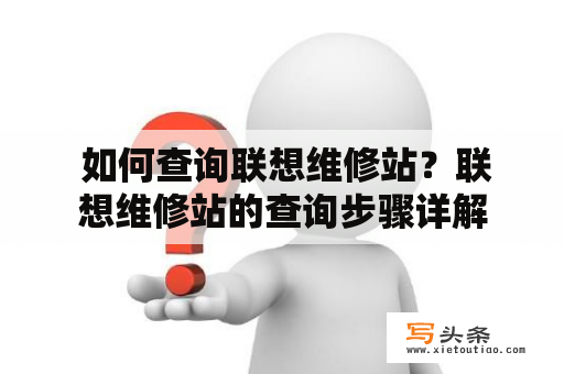  如何查询联想维修站？联想维修站的查询步骤详解