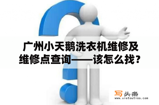  广州小天鹅洗衣机维修及维修点查询——该怎么找？