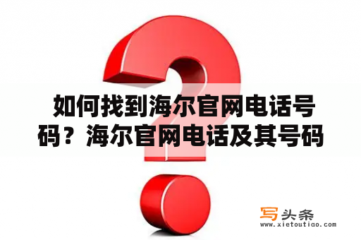  如何找到海尔官网电话号码？海尔官网电话及其号码在购买海尔家电时，有时会遇到问题需要联系官网客服，但是找不到官网电话号码怎么办？别担心，本文将为你提供海尔官网电话和号码，帮你快速解决问题。