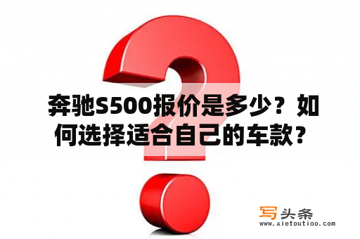  奔驰S500报价是多少？如何选择适合自己的车款？