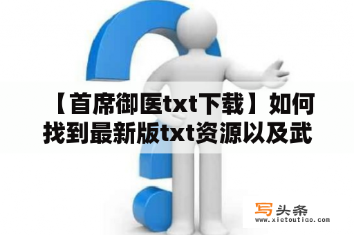  【首席御医txt下载】如何找到最新版txt资源以及武侠小说推荐？