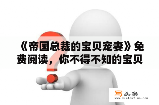 《帝国总裁的宝贝宠妻》免费阅读，你不得不知的宝贝宠妻故事！