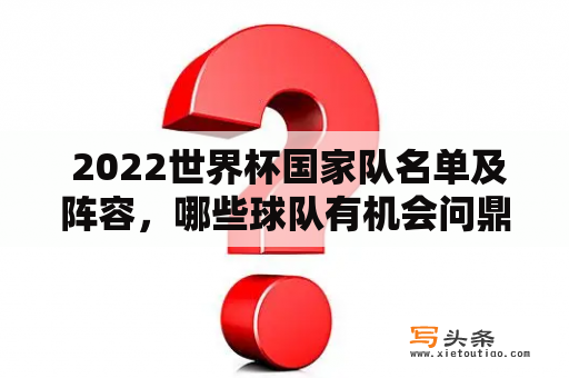  2022世界杯国家队名单及阵容，哪些球队有机会问鼎冠军？